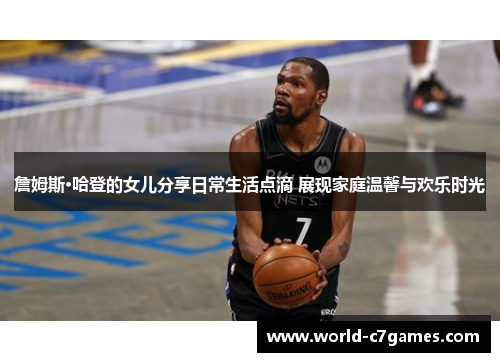 詹姆斯·哈登的女儿分享日常生活点滴 展现家庭温馨与欢乐时光