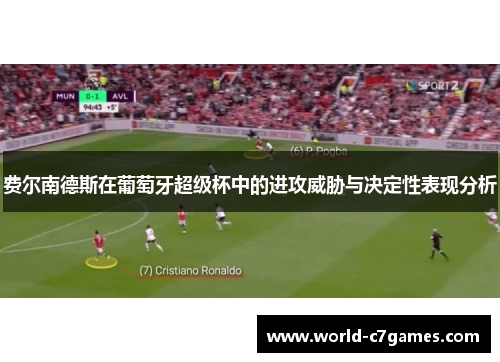 费尔南德斯在葡萄牙超级杯中的进攻威胁与决定性表现分析
