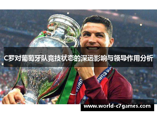 C罗对葡萄牙队竞技状态的深远影响与领导作用分析