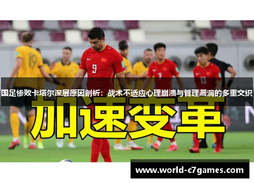 国足惨败卡塔尔深层原因剖析：战术不适应心理崩溃与管理漏洞的多重交织