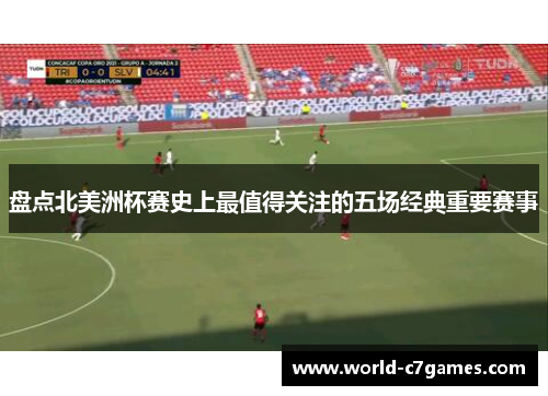 盘点北美洲杯赛史上最值得关注的五场经典重要赛事