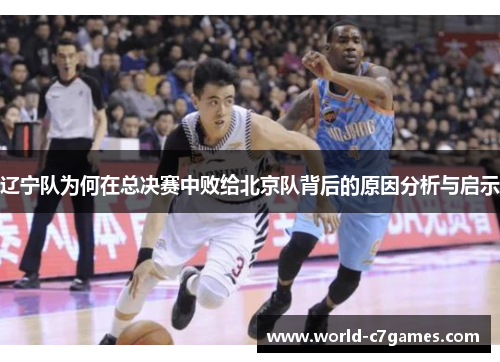 辽宁队为何在总决赛中败给北京队背后的原因分析与启示